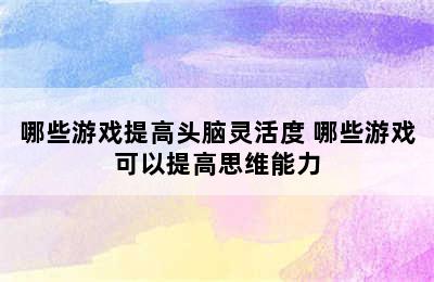 哪些游戏提高头脑灵活度 哪些游戏可以提高思维能力